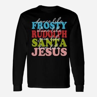 Dance Like Frosty Shine Rudolph Love Like Jesus Xmas Long Sleeve T-Shirt - Monsterry AU