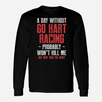 A Day Without Go Kart Racing Probably Wont Kill Me But Why Take The Risk Karting Go-Cart Racer Long Sleeve T-Shirt - Monsterry