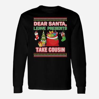 Dear Santa Leave Presents Take Cousin Ugly Xmas Long Sleeve T-Shirt - Monsterry
