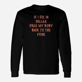 If I Die In Dalas Drag My Boby Back To The Funk Long Sleeve T-Shirt - Monsterry AU