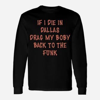 If I Die In Dallas Drag My Body Back To The Funk Long Sleeve T-Shirt - Monsterry AU