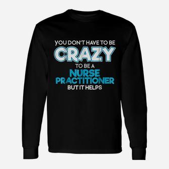 Do Not Have To Be Crazy To Be A Nurse Practitioner Unisex Long Sleeve | Crazezy