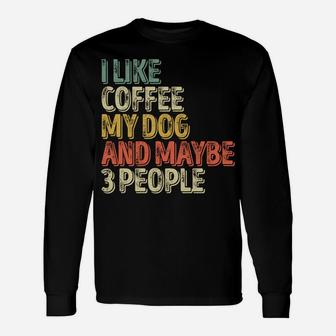 Dog Lover Shirt I Like Coffee My Dog And Maybe 3 People Sweatshirt Unisex Long Sleeve | Crazezy UK