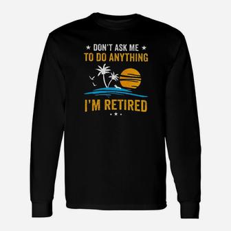 Dont Ask Me To Do Anything Im Retired Long Sleeve T-Shirt - Monsterry