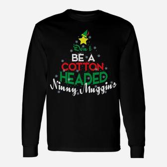 Don't Be A Cotton Headed Ninny Muggins Winter Christmas Gift Unisex Long Sleeve | Crazezy UK