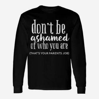 Don't Be Ashamed Of Who You Are That's Parents Job Funny Unisex Long Sleeve | Crazezy UK