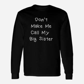 Dont Make Me Call My Big Sister Unisex Long Sleeve | Crazezy
