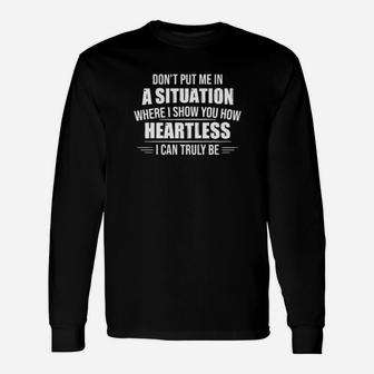 Dont Put Me In A Situation Where I Show You How Heartless Long Sleeve T-Shirt - Monsterry