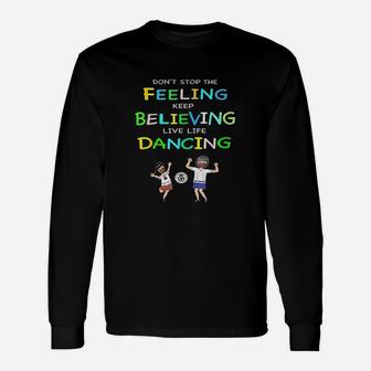 Dont Stop Feeling Keep Believing Live Life Dancing Unisex Long Sleeve | Crazezy AU