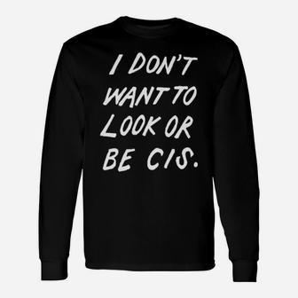 I Dont Want To Look Or Be Cis Long Sleeve T-Shirt - Monsterry CA