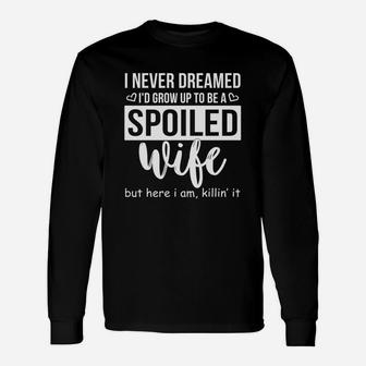 I Never Dreamed Id Grow Up To Be A Spoiled Wife Long Sleeve T-Shirt - Thegiftio UK