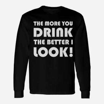 The More You Drink The Better I Look Long Sleeve T-Shirt - Monsterry