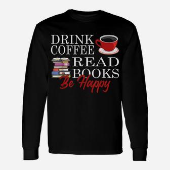 Drink Coffee Read Books Be Happy Reading Lover Coffeeholic Unisex Long Sleeve | Crazezy