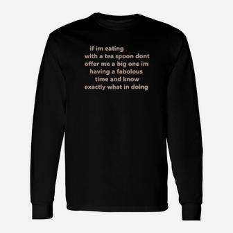 If Im Eating With A Tea Spoon Dont Offer Me A Big One Im Long Sleeve T-Shirt - Monsterry UK