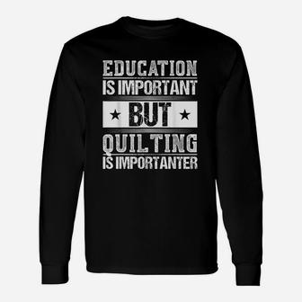 Education Is Important But Quilting Is Importanter Unisex Long Sleeve | Crazezy UK