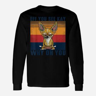 Eff You See Kay Why Oh You Chihuahua Retro Vintage Unisex Long Sleeve | Crazezy