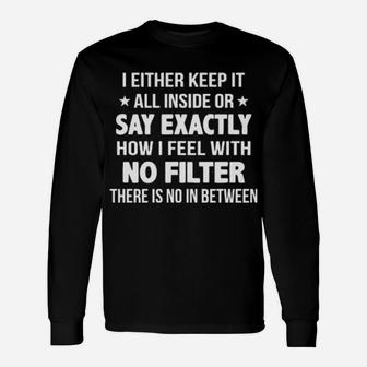 I Either Keep It All Inside Or Say Exactly How I Feel With No Filter Long Sleeve T-Shirt - Monsterry