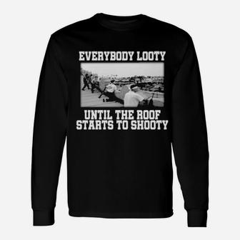 Everybody Looty Until The Roof Starts To Shooty Long Sleeve T-Shirt - Monsterry