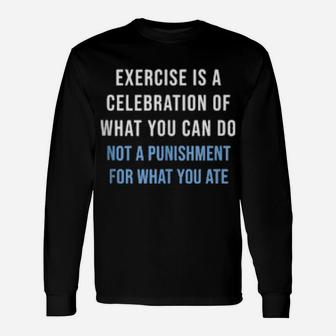 Exercise Is A Celebration Of What You Can Do Not Punishment Long Sleeve T-Shirt - Monsterry