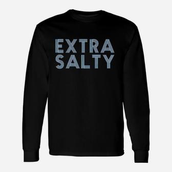 Extra Salty Unisex Long Sleeve | Crazezy UK