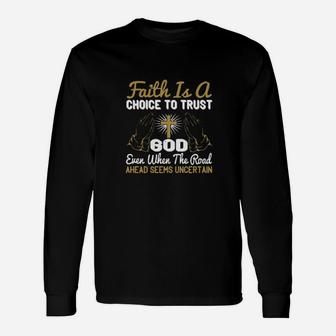Faith Is A Choice To Trust God Even When The Road Ahead Seems Uncertain Long Sleeve T-Shirt - Monsterry CA