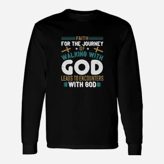 Faith For The Journey Of Walking With God Leads To Encounters With God Long Sleeve T-Shirt - Monsterry UK
