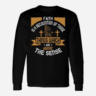 Faith Is A Recognition Of Those Things Which Are Above The Sense Long Sleeve T-Shirt - Monsterry DE