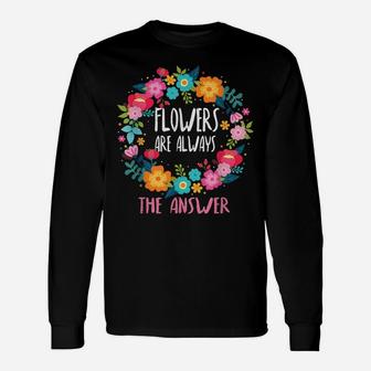 Flowers Are Always The Answer Lovers Floral Designer Florist Unisex Long Sleeve | Crazezy AU