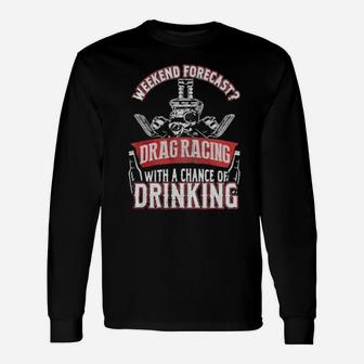 Weekend Forecast Drag Racing With A Chance Of Drinking Long Sleeve T-Shirt - Monsterry