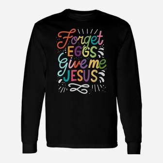 Forget Eggs Give Me Jesus Easter Day Unisex Long Sleeve | Crazezy