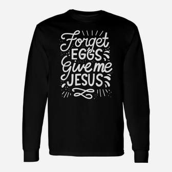 Forget Eggs Give Me Jesus Easter Day Unisex Long Sleeve | Crazezy UK