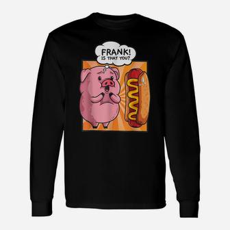 Frank Is That You-Pig Hotdog Hot Dog Gift Funny Foodie Gift Unisex Long Sleeve | Crazezy CA