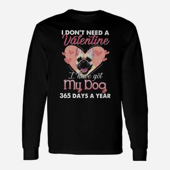 French Bulldog I Dont Need A Valentine I Have Got My Dog 365 Days A Year Long Sleeve T-Shirt - Monsterry