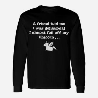Friend Told Me I Was Delusional I Almost Fell Off My Unicorn Unisex Long Sleeve | Crazezy AU