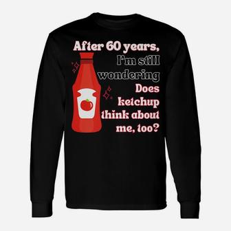 Funny 60Th Birthday Does Ketchup Think About Me, Too Unisex Long Sleeve | Crazezy AU