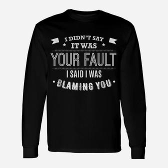 Funny Attitude Shirt I Didn't Say It Was Your Fault Unisex Long Sleeve | Crazezy UK