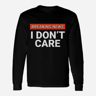 Funny Breaking News I Dont Care Sarcasm Humor Sarcastic Unisex Long Sleeve | Crazezy DE