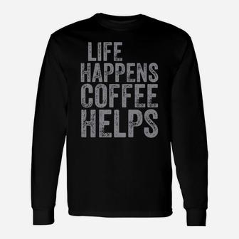 Funny Coffee Lover Shirt Life Happens Coffee Helps Unisex Long Sleeve | Crazezy DE