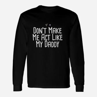 Funny Dont Make Me Act Like My Daddy Unisex Long Sleeve | Crazezy DE