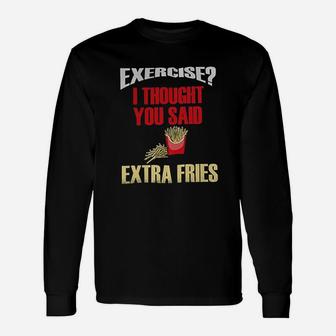 Funny Exercise I Thought You Said Extra Fries Fast Food Unisex Long Sleeve | Crazezy