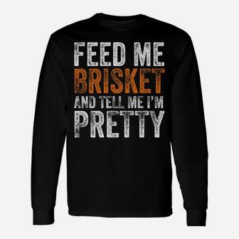 Funny Feed Me Brisket And Tell Me I'm Pretty Texas Bbq Gift Unisex Long Sleeve | Crazezy