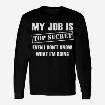Funny Gift - My Job Is Top Secret Even I Don't Know Unisex Long Sleeve | Crazezy CA