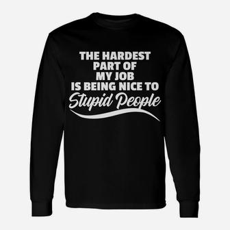 Funny Hardest Part Of My Job Is Being Nice To Stupid People Unisex Long Sleeve | Crazezy UK