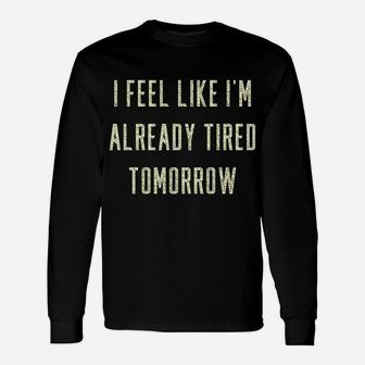 Funny I Feel Like I'm Already Tired Tomorrow Gift Sweatshirt Unisex Long Sleeve | Crazezy AU