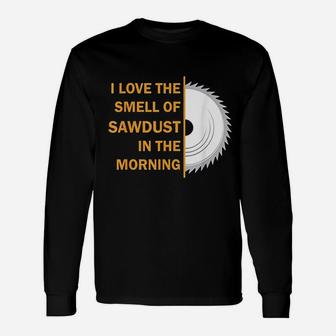 Funny I Love The Smell Of Sawdust In The Morning Unisex Long Sleeve | Crazezy AU