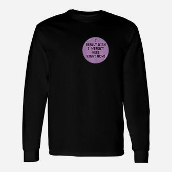 Funny I Really Wish I Werent Here Right Now Button Unisex Long Sleeve | Crazezy UK
