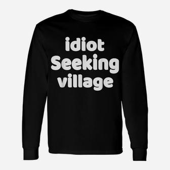Funny Idiot Seeking Village Sarcastic Joke & Great Gag Gift Unisex Long Sleeve | Crazezy AU