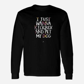 Funny Kickboxing Gift I Just Wanna Kickbox And Pet My Dog Unisex Long Sleeve | Crazezy UK