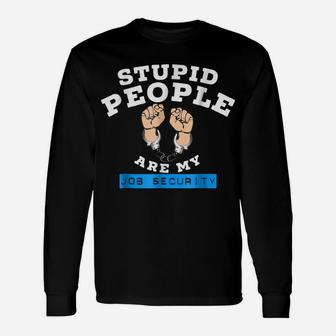 Funny Law Enforcement Stupid People Are My Job Security Tee Unisex Long Sleeve | Crazezy UK