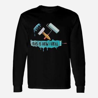 Funny Painter Saying Paint Roller Brush This Is How I Roll Unisex Long Sleeve | Crazezy